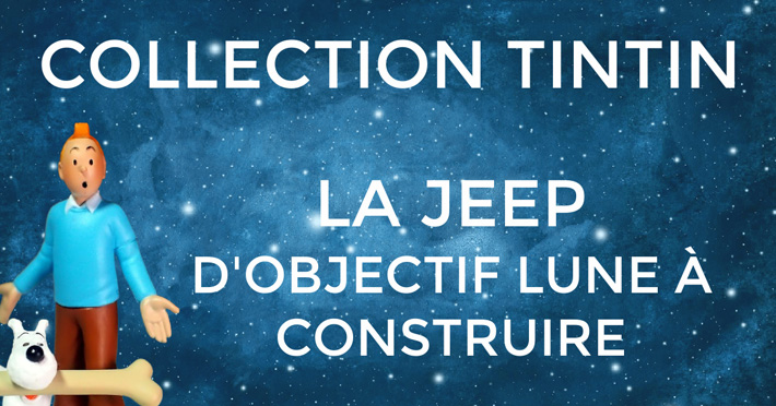 Collection Tintin construisez la Jeep d\'Objectif Lune